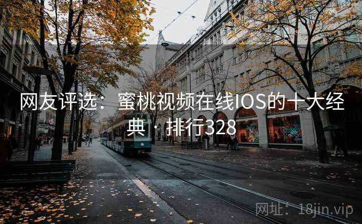 网友评选:蜜桃视频在线IOS的十大经典 · 排行328 网友评选:蜜桃视频在线IOS的十大经典 · 排行328