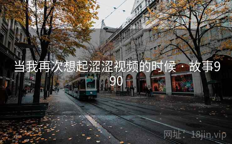 当我再次想起涩涩视频的时候 · 故事990
