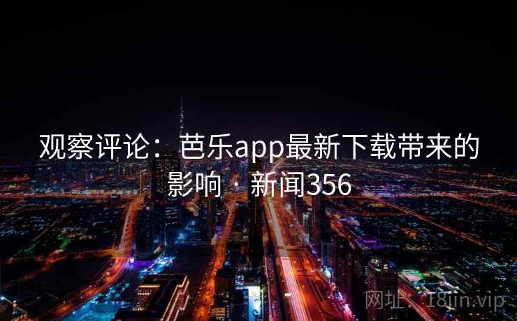 观察评论：芭乐app最新下载带来的影响 · 新闻356