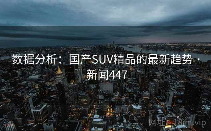 数据分析：国产SUV精品的最新趋势 · 新闻447