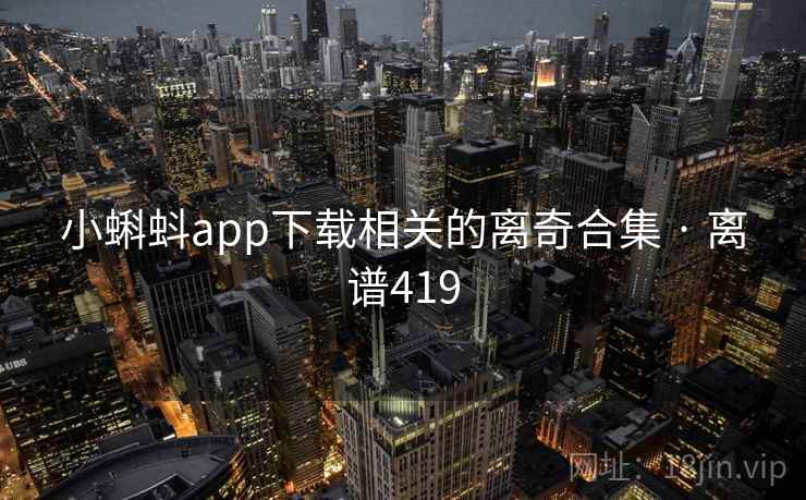小蝌蚪app下载相关的离奇合集 · 离谱419