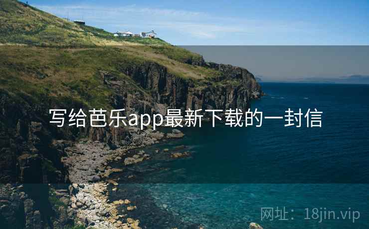 写给芭乐app最新下载的一封信