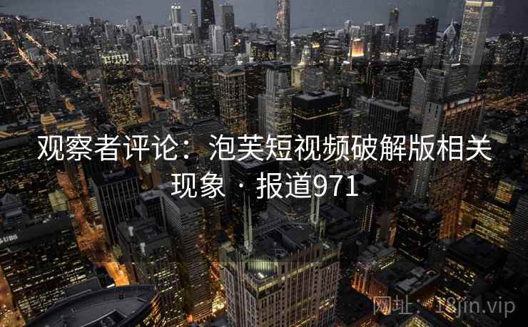 观察者评论：泡芙短视频破解版相关现象 · 报道971