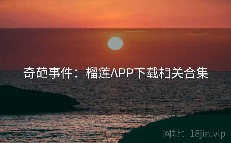 奇葩事件：榴莲APP下载相关合集