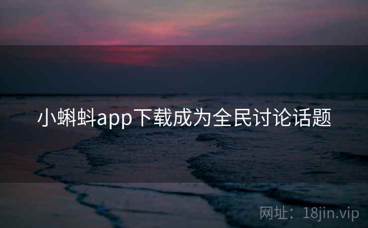 小蝌蚪app下载成为全民讨论话题