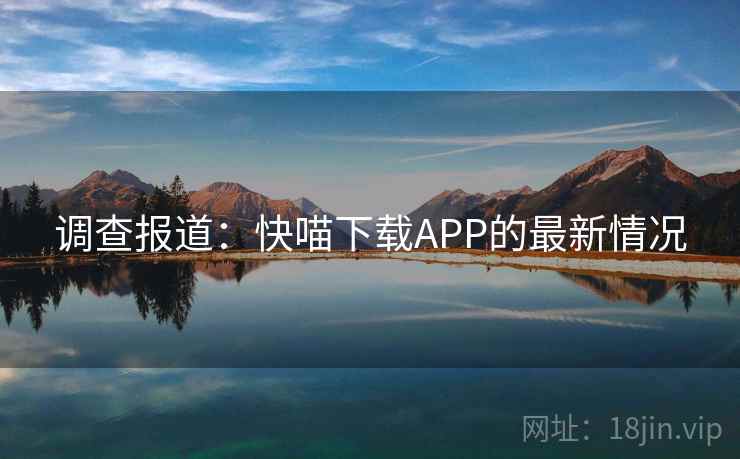 调查报道:快喵下载APP的最新情况 调查报道:快喵下载APP的最新情况