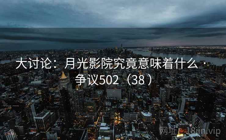 大讨论:月光影院究竟意味着什么 · 争议502(38 ) 大讨论:月光影院究竟意味着什么 · 争议502(38 )