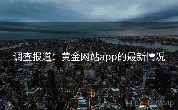 调查报道：黄金网站app的最新情况