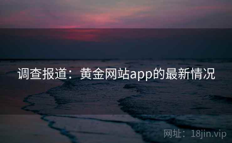 调查报道：黄金网站app的最新情况