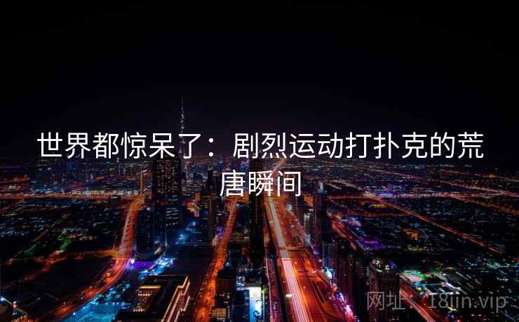 世界都惊呆了：剧烈运动打扑克的荒唐瞬间