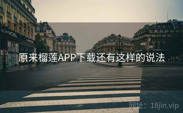 原来榴莲APP下载还有这样的说法 原来榴莲APP下载还有这样的说法