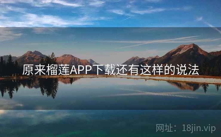 原来榴莲APP下载还有这样的说法 原来榴莲APP下载还有这样的说法