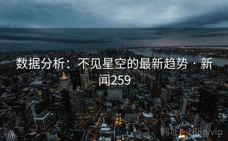 数据分析：不见星空的最新趋势 · 新闻259