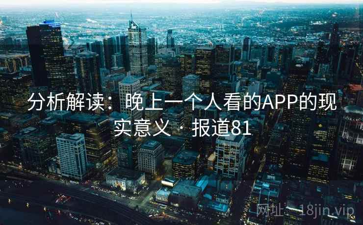 分析解读：晚上一个人看的APP的现实意义 · 报道81