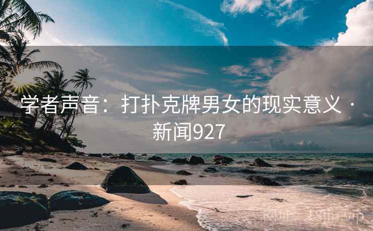 学者声音：打扑克牌男女的现实意义 · 新闻927